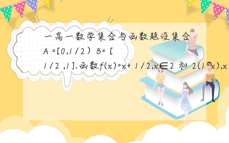 一高一数学集合与函数题设集合A =[0,1/2）B= [1/2 ,1].函数f(x)=x+ 1/2,x∈2 和 2(1-x),x∈B.若x0 ∈A,且f[f(x0)]∈A,则x0 的取值范围是________