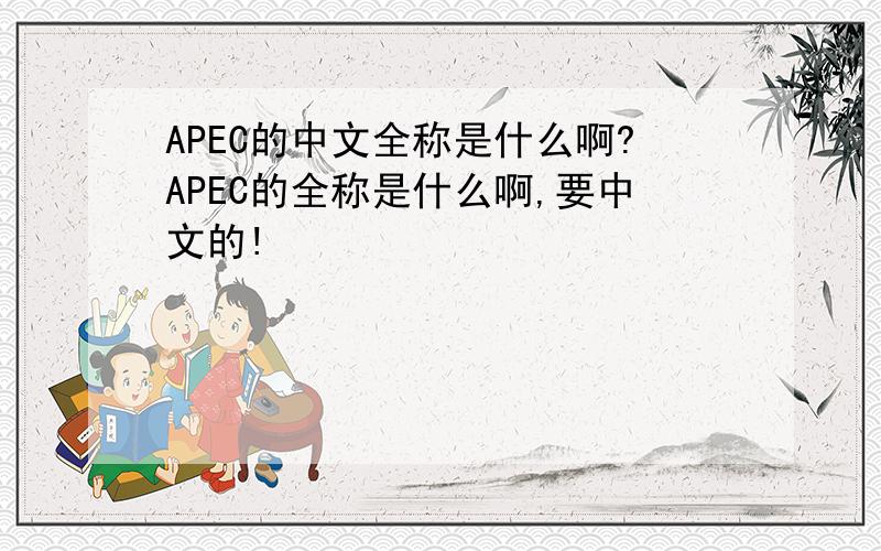 APEC的中文全称是什么啊?APEC的全称是什么啊,要中文的!