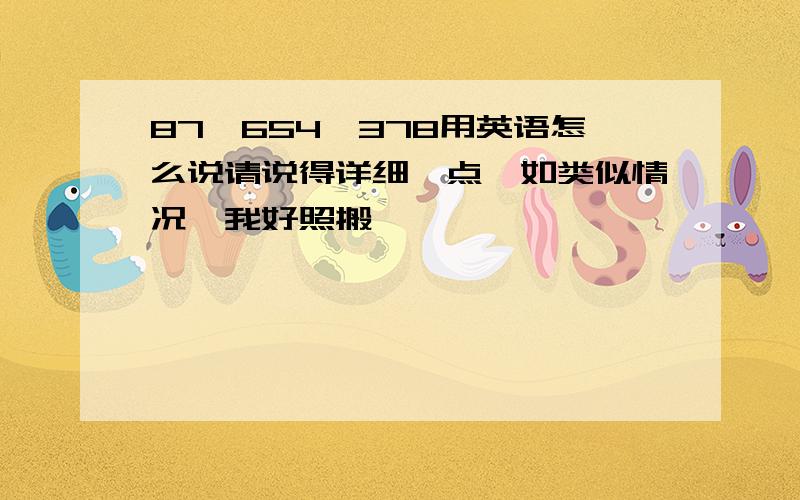 87,654,378用英语怎么说请说得详细一点,如类似情况,我好照搬