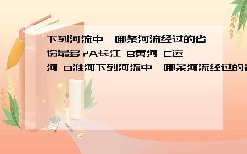 下列河流中,哪条河流经过的省份最多?A长江 B黄河 C运河 D淮河下列河流中,哪条河流经过的省份最多?A长江 B黄河 C运河 D淮河