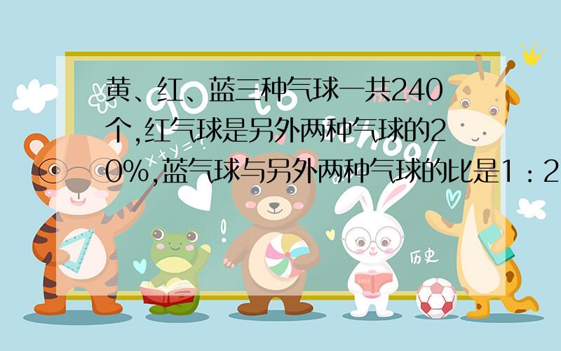 黄、红、蓝三种气球一共240个,红气球是另外两种气球的20%,蓝气球与另外两种气球的比是1：2.黄球有多少