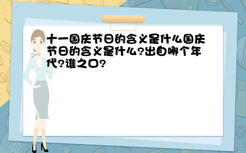 十一国庆节日的含义是什么国庆节日的含义是什么?出自哪个年代?谁之口?