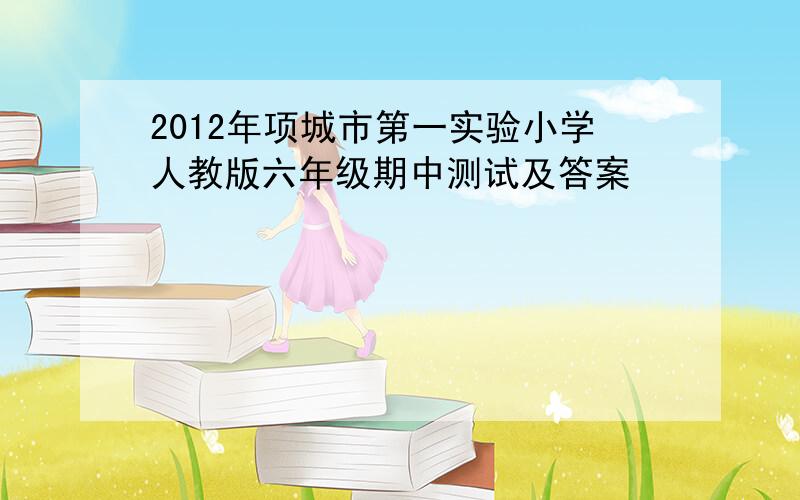 2012年项城市第一实验小学人教版六年级期中测试及答案