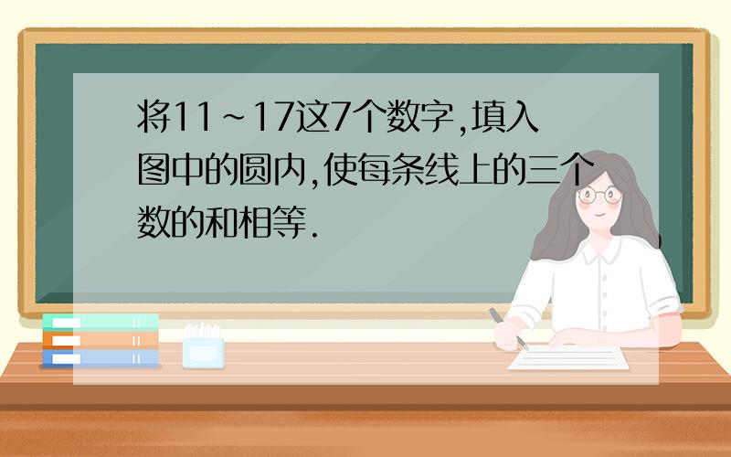 将11~17这7个数字,填入图中的圆内,使每条线上的三个数的和相等.