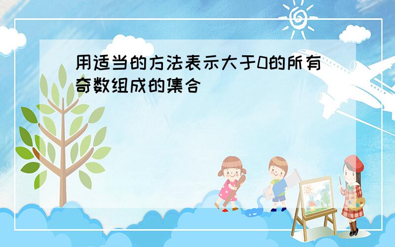 用适当的方法表示大于0的所有奇数组成的集合