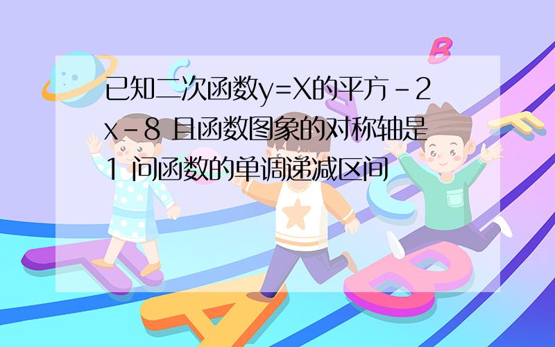 已知二次函数y=X的平方-2x-8 且函数图象的对称轴是1 问函数的单调递减区间