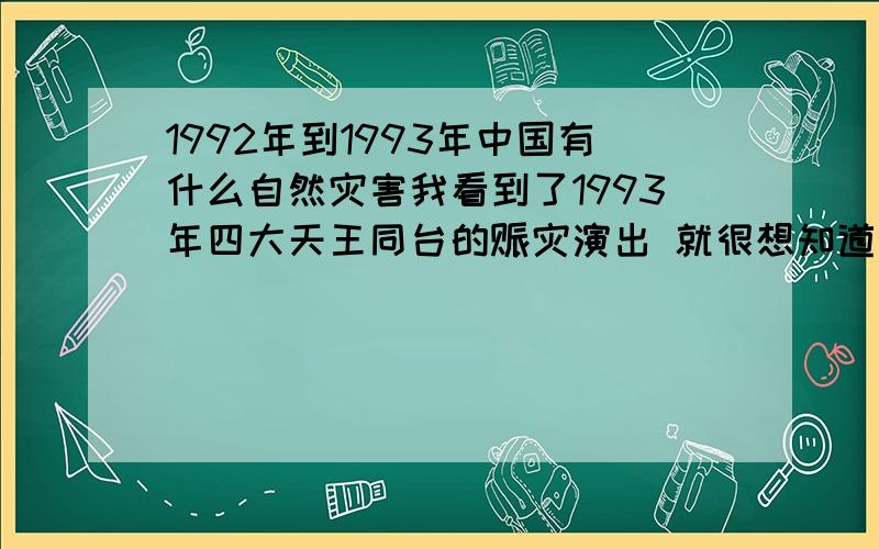 1992年到1993年中国有什么自然灾害我看到了1993年四大天王同台的赈灾演出 就很想知道是怎么回事 很隆重的样子