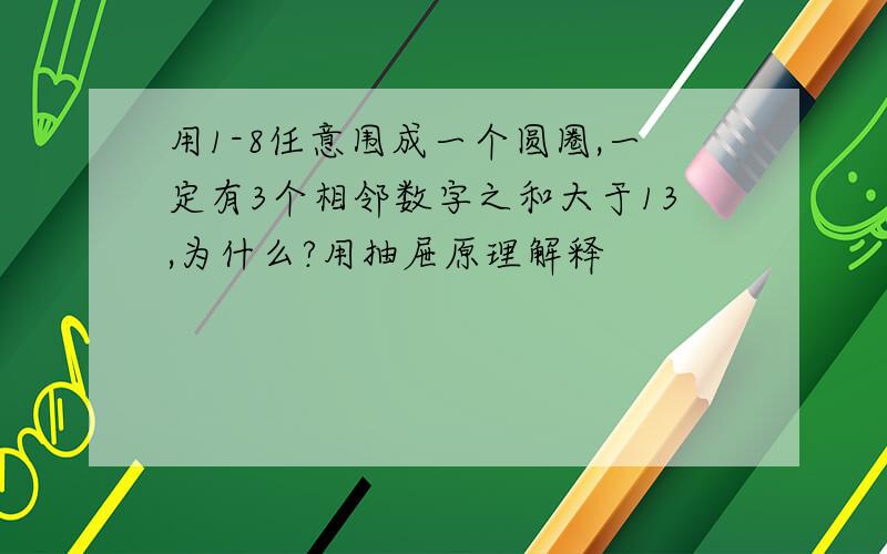 用1-8任意围成一个圆圈,一定有3个相邻数字之和大于13,为什么?用抽屉原理解释