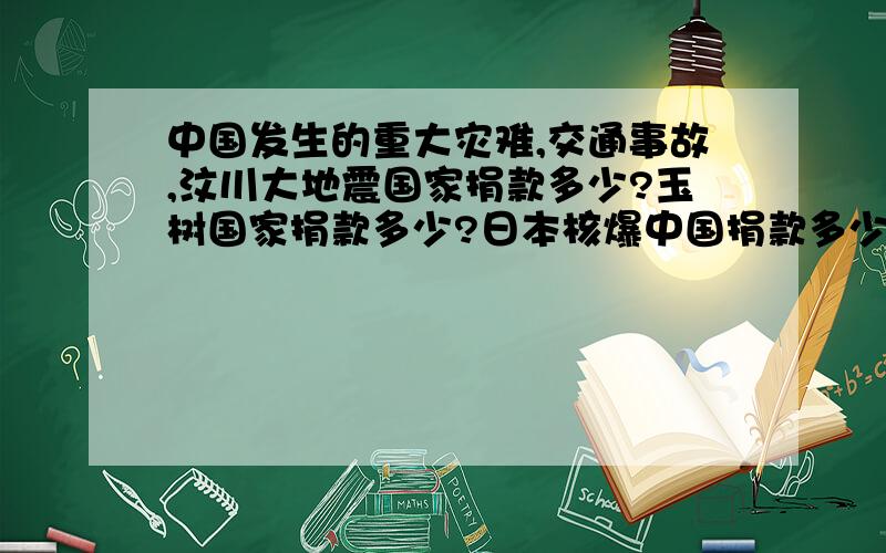 中国发生的重大灾难,交通事故,汶川大地震国家捐款多少?玉树国家捐款多少?日本核爆中国捐款多少?好像还有个因为大雾引发的高速连环撞车,好像是江苏.是什么事故?