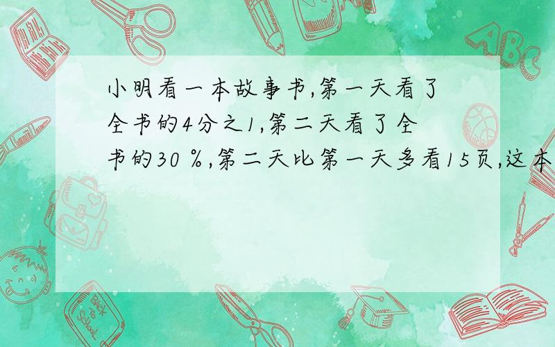 小明看一本故事书,第一天看了全书的4分之1,第二天看了全书的30％,第二天比第一天多看15页,这本书有几页?修路队运来了12车沙土,平均每车重5.5吨,用了7天后还剩3吨,平均每天用多少吨?