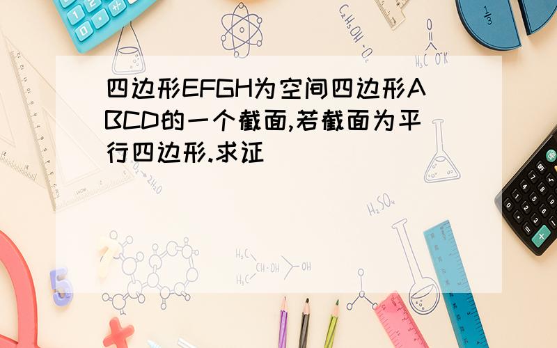 四边形EFGH为空间四边形ABCD的一个截面,若截面为平行四边形.求证