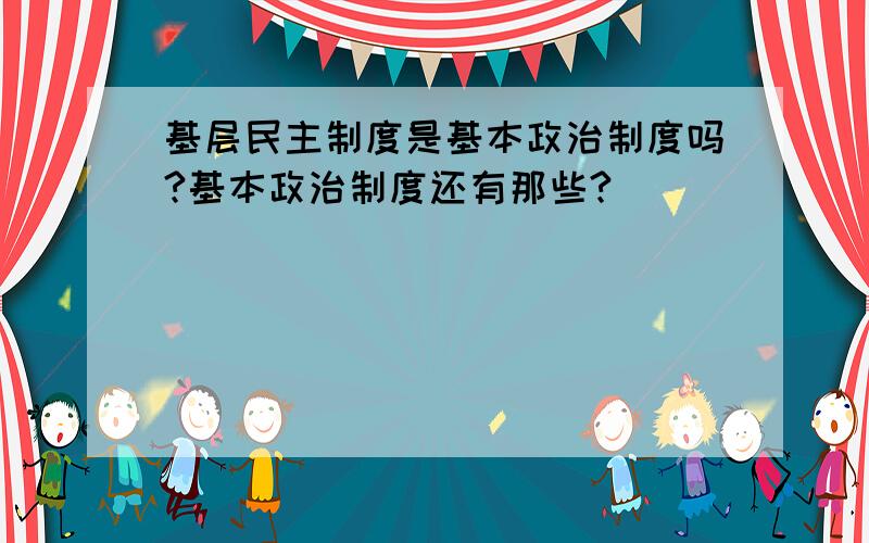 基层民主制度是基本政治制度吗?基本政治制度还有那些?