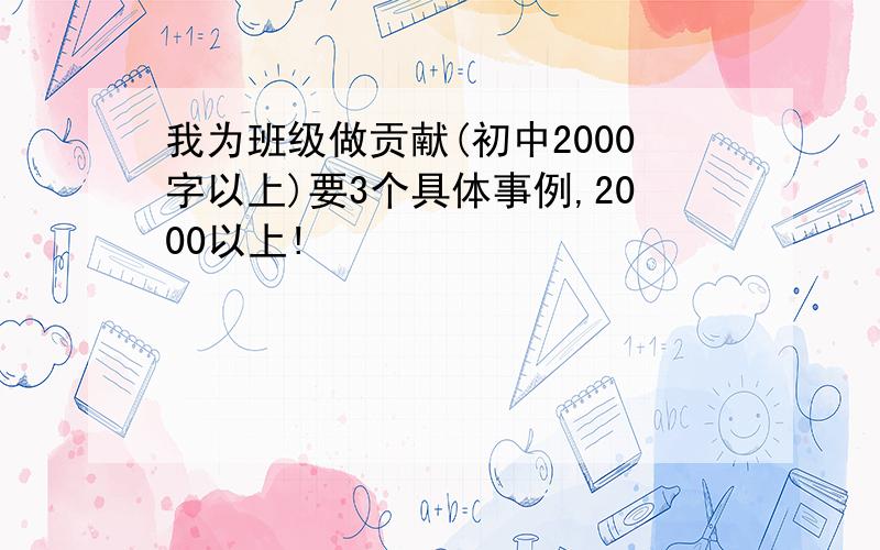 我为班级做贡献(初中2000字以上)要3个具体事例,2000以上!