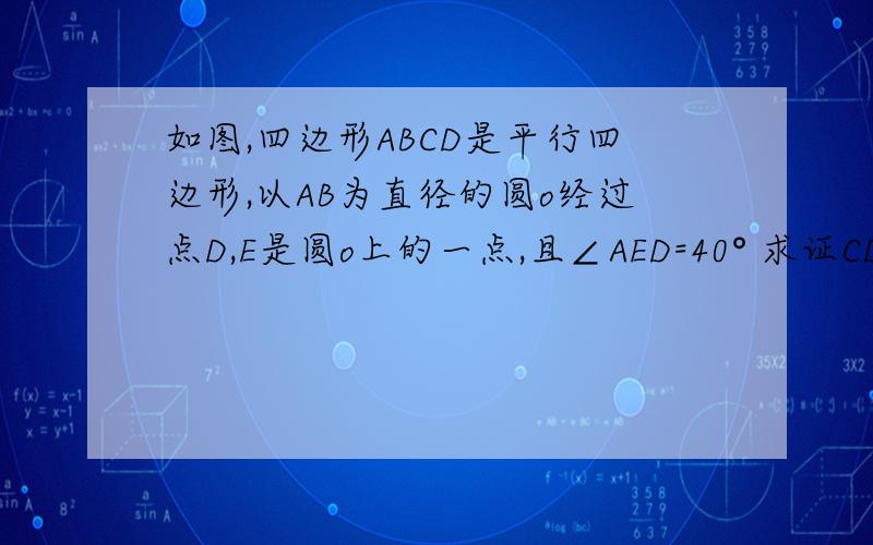 如图,四边形ABCD是平行四边形,以AB为直径的圆o经过点D,E是圆o上的一点,且∠AED=40° 求证CD是圆o的切线