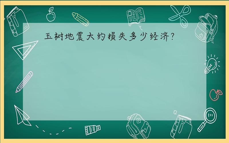 玉树地震大约损失多少经济?