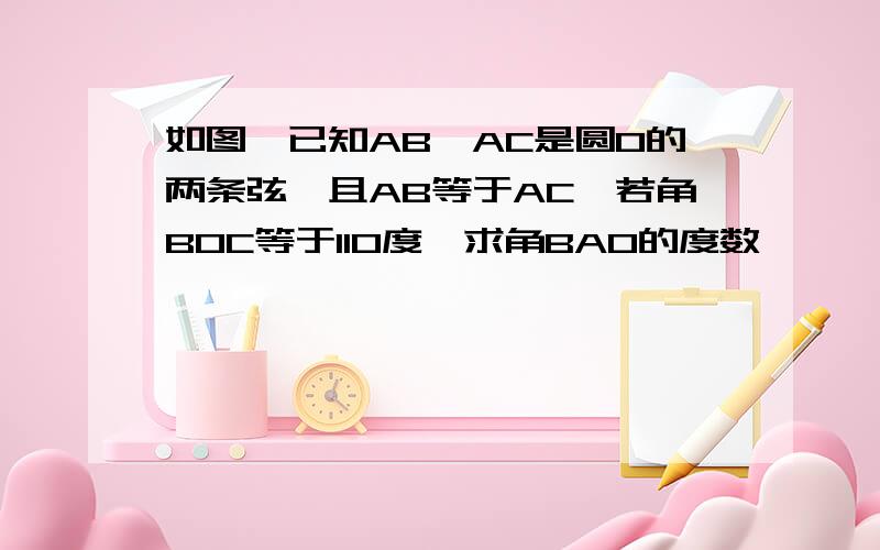 如图,已知AB,AC是圆O的两条弦,且AB等于AC,若角BOC等于110度,求角BAO的度数、、、、求过程、、急