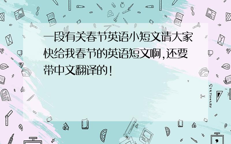 一段有关春节英语小短文请大家快给我春节的英语短文啊,还要带中文翻译的!