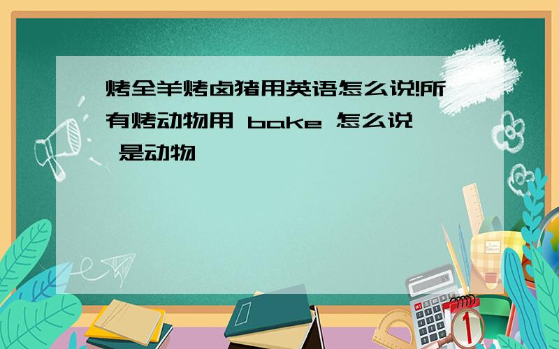 烤全羊烤卤猪用英语怎么说!所有烤动物用 bake 怎么说 是动物