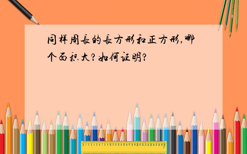 同样周长的长方形和正方形,哪个面积大?如何证明?