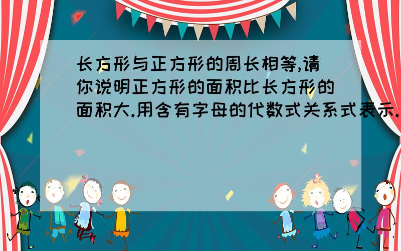 长方形与正方形的周长相等,请你说明正方形的面积比长方形的面积大.用含有字母的代数式关系式表示.