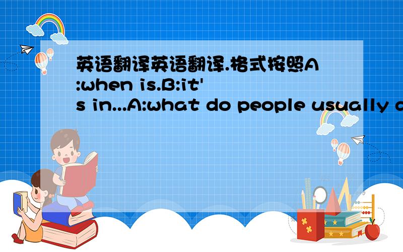 英语翻译英语翻译.格式按照A:when is.B:it's in...A:what do people usually do at/on...B:they...A:Did you...last...B:Yes,i did./no i didnt这种格式写new years day,Halloween,Easter,May day,children's day,National day,midautumn festival,dra