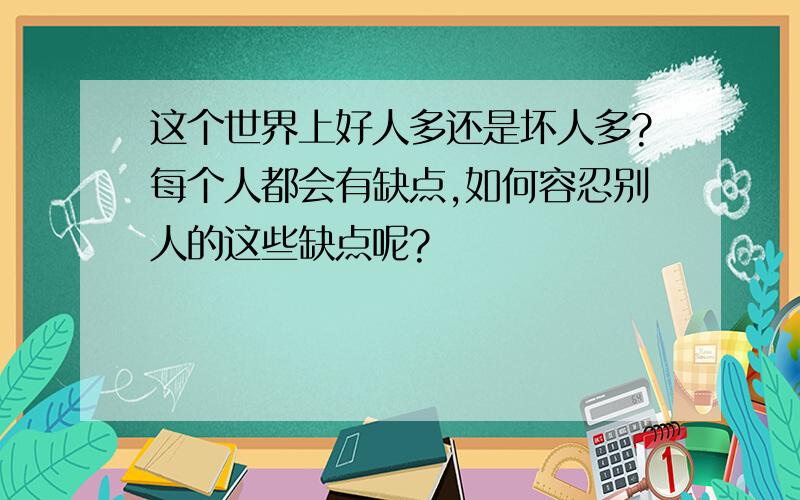 这个世界上好人多还是坏人多?每个人都会有缺点,如何容忍别人的这些缺点呢?