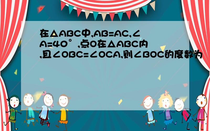 在△ABC中,AB=AC,∠A=40°,点O在△ABC内,且∠OBC=∠OCA,则∠BOC的度数为