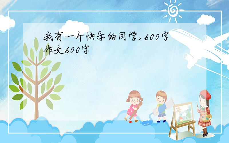 我有一个快乐的同学,600字作文600字