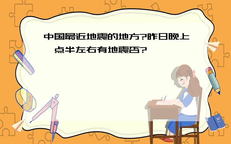 中国最近地震的地方?昨日晚上一点半左右有地震否?