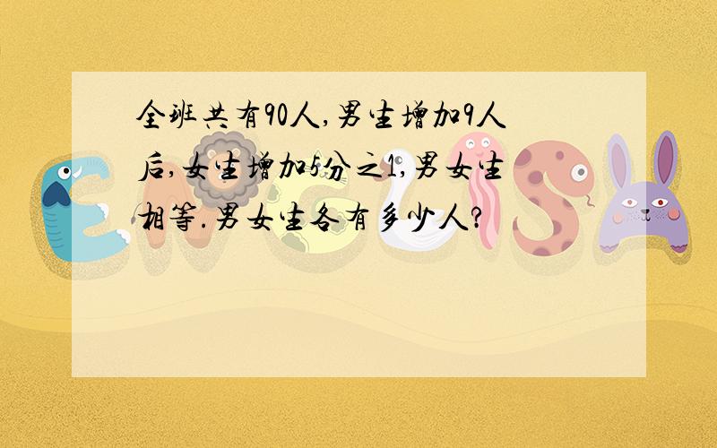 全班共有90人,男生增加9人后,女生增加5分之1,男女生相等.男女生各有多少人?