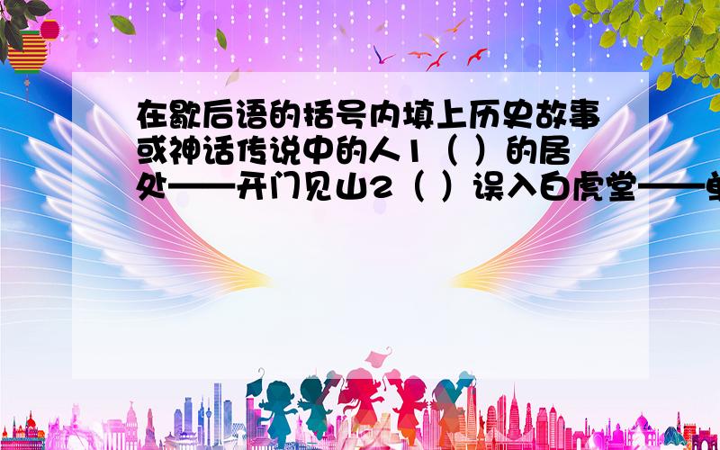 在歇后语的括号内填上历史故事或神话传说中的人1（ ）的居处——开门见山2（ ）误入白虎堂——单刀直入3（ ）用兵——以一敌十4（ ）败走华容道——不出所料5（ ）大摆空城计——化险