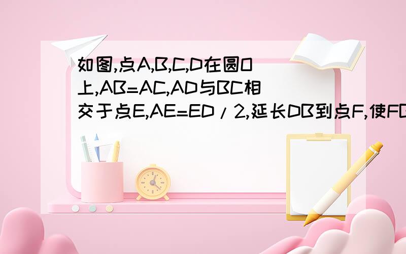 如图,点A,B,C,D在圆O上,AB=AC,AD与BC相交于点E,AE=ED/2,延长DB到点F,使FB=BD/2,连接AF试判断直线AF与圆O的位置关系.并给出证明