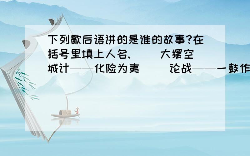 下列歇后语讲的是谁的故事?在括号里填上人名.（ ）大摆空城计——化险为夷（ ）论战——一鼓作气（ ）进曹营——一言不发（ ）误闯白虎堂——单刀直入（ 白走华容道——不出所料（