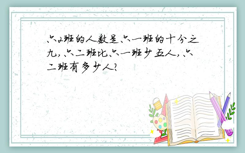 六2班的人数是六一班的十分之九,六二班比六一班少五人,六二班有多少人?