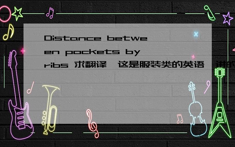 Distance between pockets by ribs 求翻译,这是服装类的英语,讲的是口袋之间的距离,现在就是想问这个by ribs 是什么意思!Distance between pockets by ribsX Small\x09 Small \x09Medium    Large  \x09X Large   \x09 XX Large5\x09