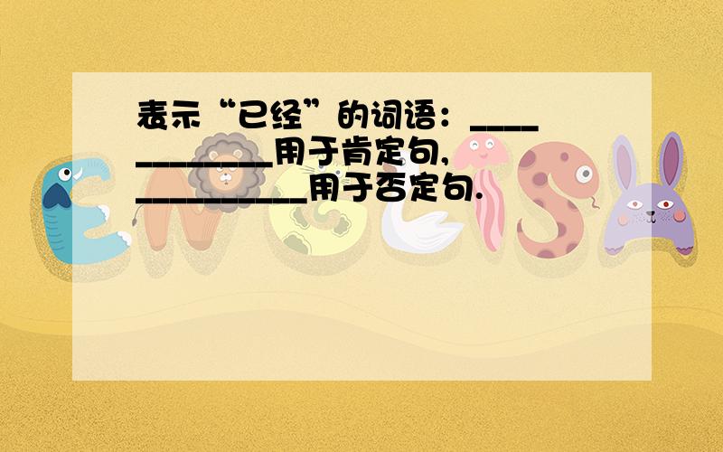 表示“已经”的词语：____________用于肯定句,__________用于否定句.