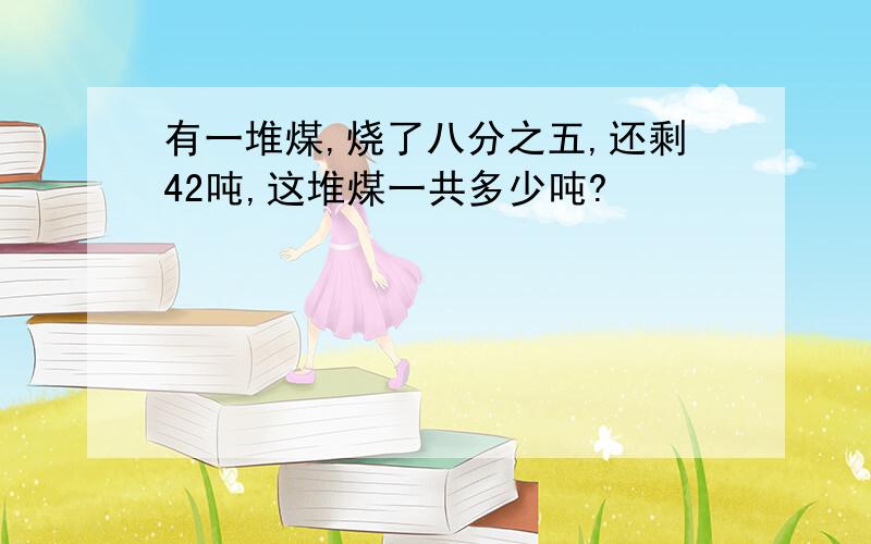 有一堆煤,烧了八分之五,还剩42吨,这堆煤一共多少吨?