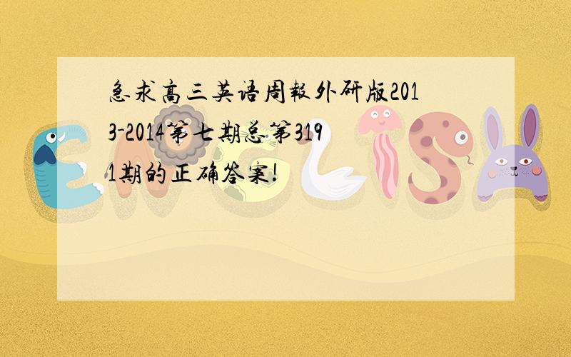 急求高三英语周报外研版2013-2014第七期总第3191期的正确答案!