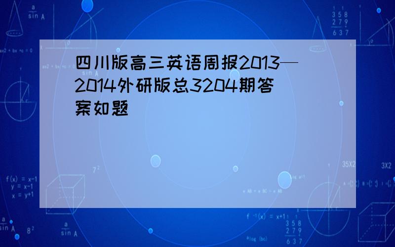 四川版高三英语周报2013—2014外研版总3204期答案如题