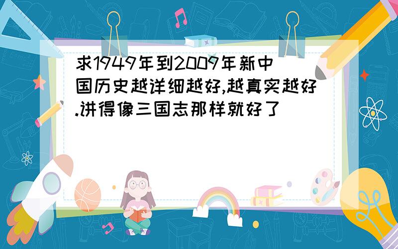 求1949年到2009年新中国历史越详细越好,越真实越好.讲得像三国志那样就好了