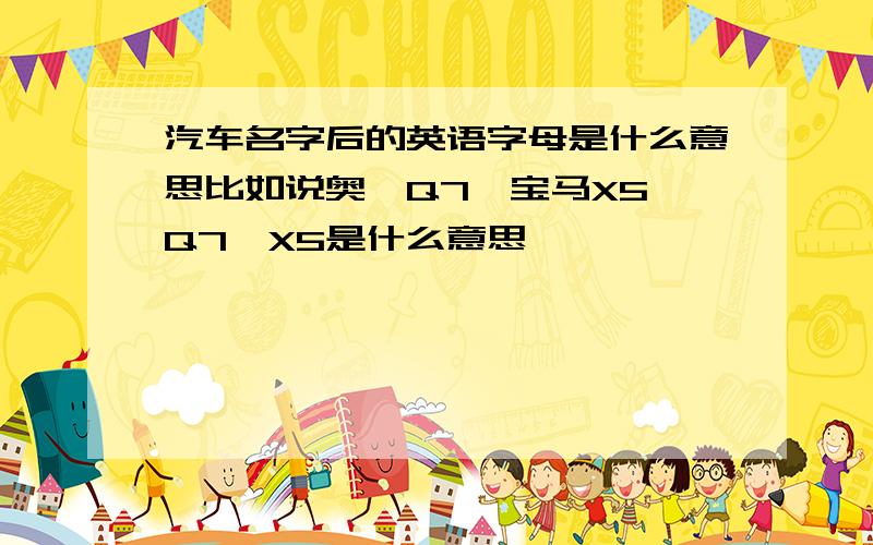 汽车名字后的英语字母是什么意思比如说奥迪Q7,宝马X5,Q7,X5是什么意思