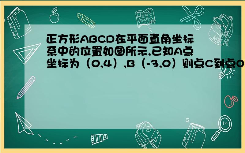 正方形ABCD在平面直角坐标系中的位置如图所示,已知A点坐标为（0,4）,B（-3,0）则点C到点O的距离为