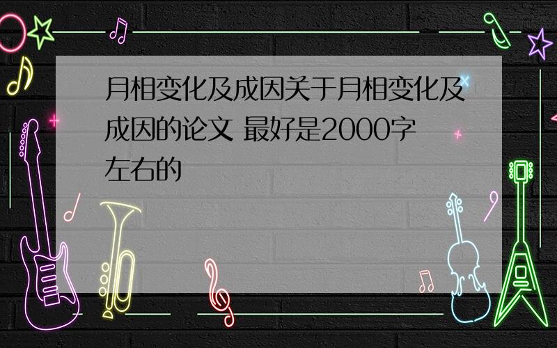 月相变化及成因关于月相变化及成因的论文 最好是2000字左右的