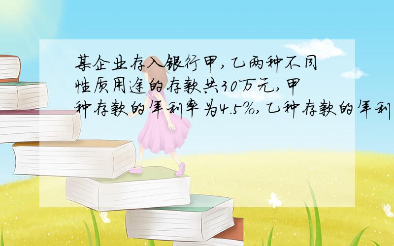 某企业存入银行甲,乙两种不同性质用途的存款共30万元,甲种存款的年利率为4.5%,乙种存款的年利率为3.5%上缴国家的利息税为20%,该企业一年可获利息共10000元,求甲,乙两种存款各多少元?用方程