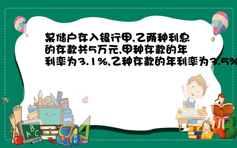 某储户存入银行甲,乙两种利息的存款共5万元,甲种存款的年利率为3.1%,乙种存款的年利率为3.5%该储户一年共得利息1630元,则甲种利息的存款为{  }万元