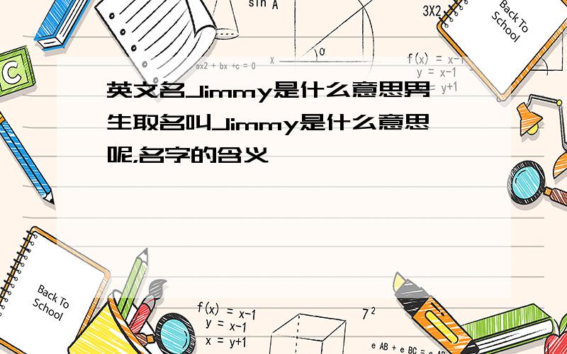 英文名Jimmy是什么意思男生取名叫Jimmy是什么意思呢，名字的含义