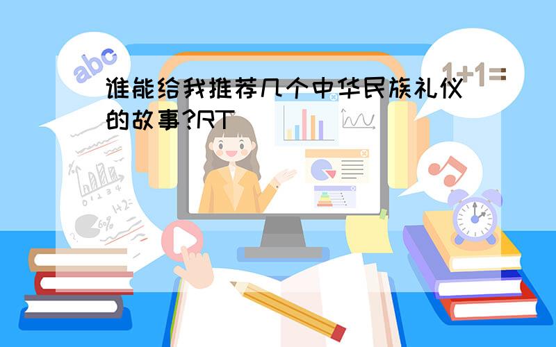 谁能给我推荐几个中华民族礼仪的故事?RT