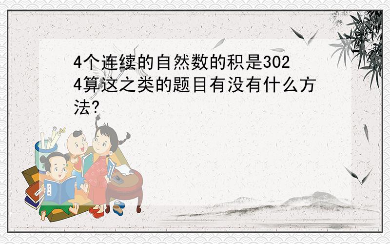 4个连续的自然数的积是3024算这之类的题目有没有什么方法?