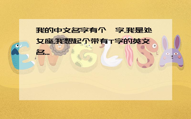 我的中文名字有个婷字.我是处女座.我想起个带有T字的英文名...