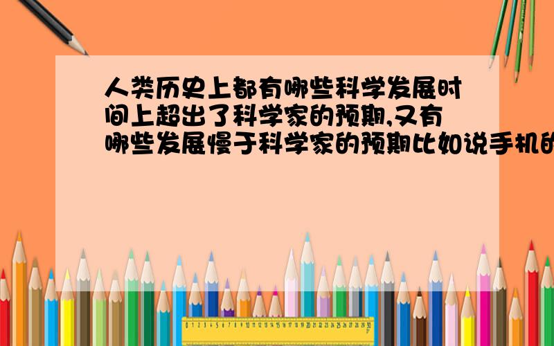 人类历史上都有哪些科学发展时间上超出了科学家的预期,又有哪些发展慢于科学家的预期比如说手机的出现听说是超过预期的.希望能有多个领域的答案,医学,通信等等领域都可以